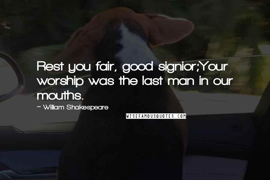 William Shakespeare Quotes: Rest you fair, good signior;Your worship was the last man in our mouths.