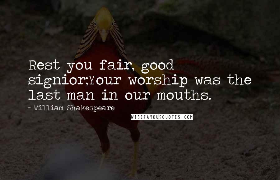 William Shakespeare Quotes: Rest you fair, good signior;Your worship was the last man in our mouths.
