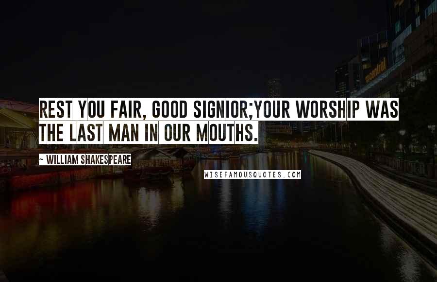 William Shakespeare Quotes: Rest you fair, good signior;Your worship was the last man in our mouths.