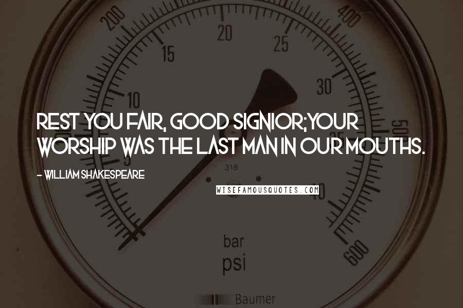 William Shakespeare Quotes: Rest you fair, good signior;Your worship was the last man in our mouths.