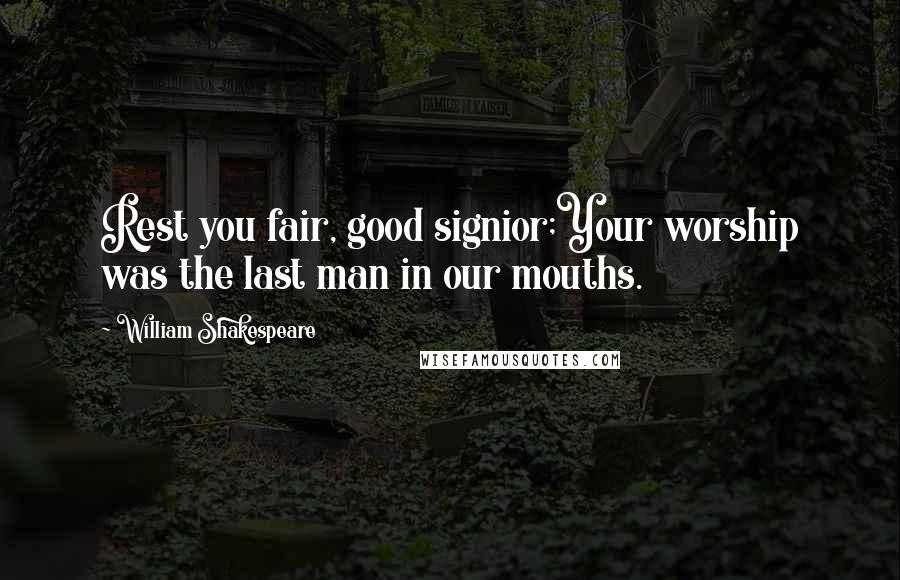 William Shakespeare Quotes: Rest you fair, good signior;Your worship was the last man in our mouths.