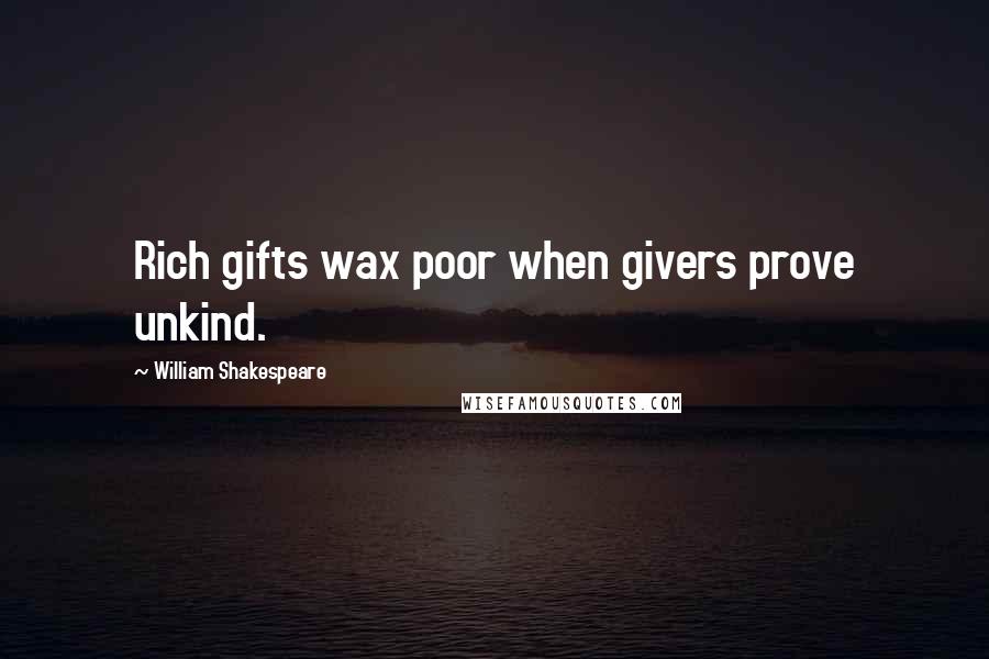 William Shakespeare Quotes: Rich gifts wax poor when givers prove unkind.
