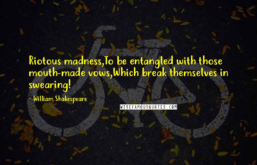 William Shakespeare Quotes: Riotous madness,To be entangled with those mouth-made vows,Which break themselves in swearing!