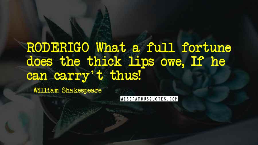 William Shakespeare Quotes: RODERIGO What a full fortune does the thick lips owe, If he can carry't thus!