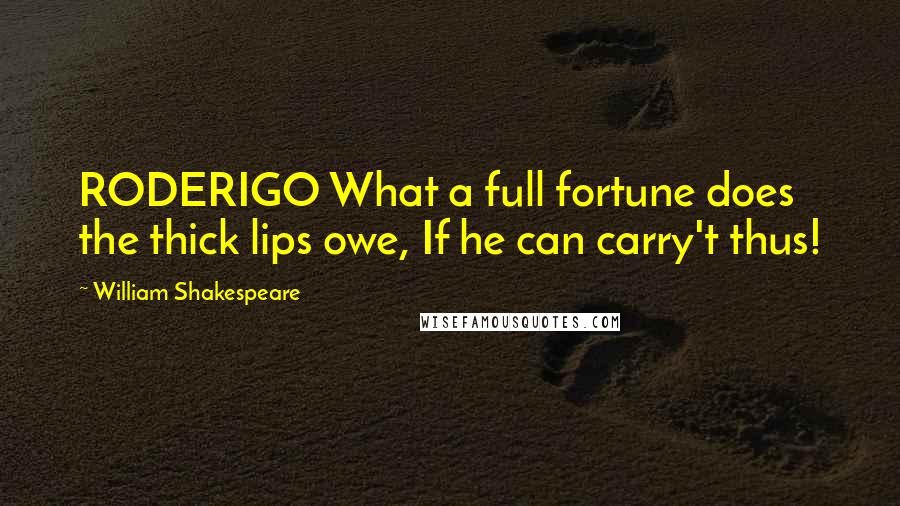 William Shakespeare Quotes: RODERIGO What a full fortune does the thick lips owe, If he can carry't thus!