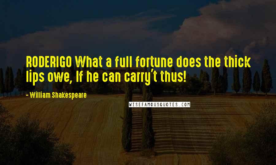 William Shakespeare Quotes: RODERIGO What a full fortune does the thick lips owe, If he can carry't thus!