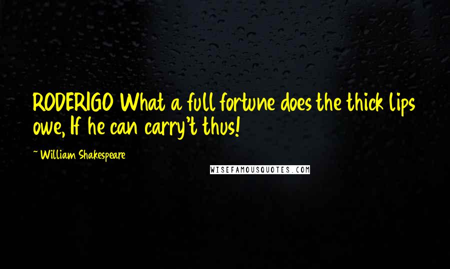 William Shakespeare Quotes: RODERIGO What a full fortune does the thick lips owe, If he can carry't thus!