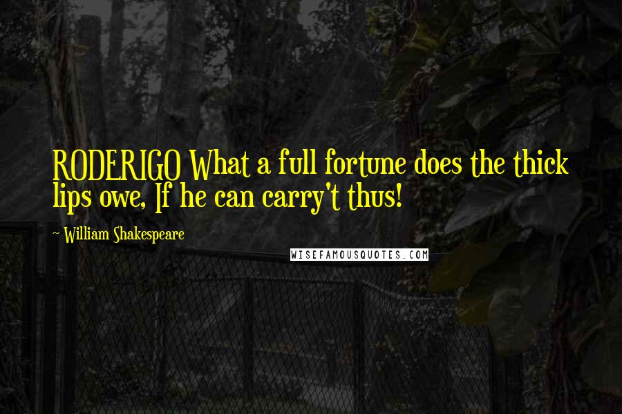 William Shakespeare Quotes: RODERIGO What a full fortune does the thick lips owe, If he can carry't thus!