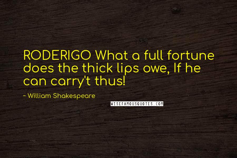 William Shakespeare Quotes: RODERIGO What a full fortune does the thick lips owe, If he can carry't thus!