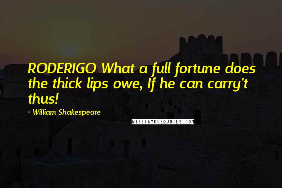 William Shakespeare Quotes: RODERIGO What a full fortune does the thick lips owe, If he can carry't thus!
