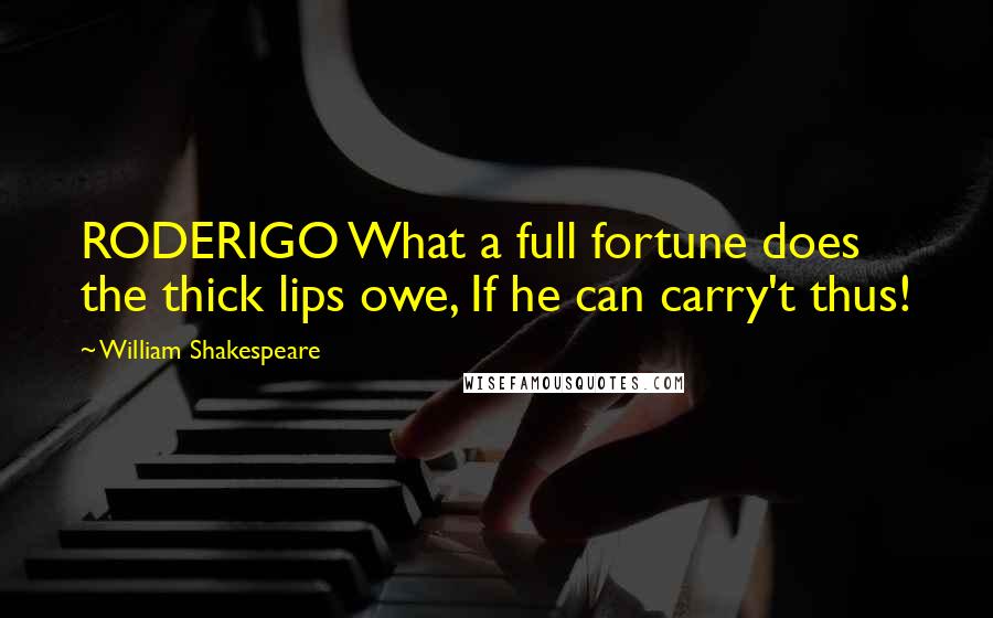 William Shakespeare Quotes: RODERIGO What a full fortune does the thick lips owe, If he can carry't thus!