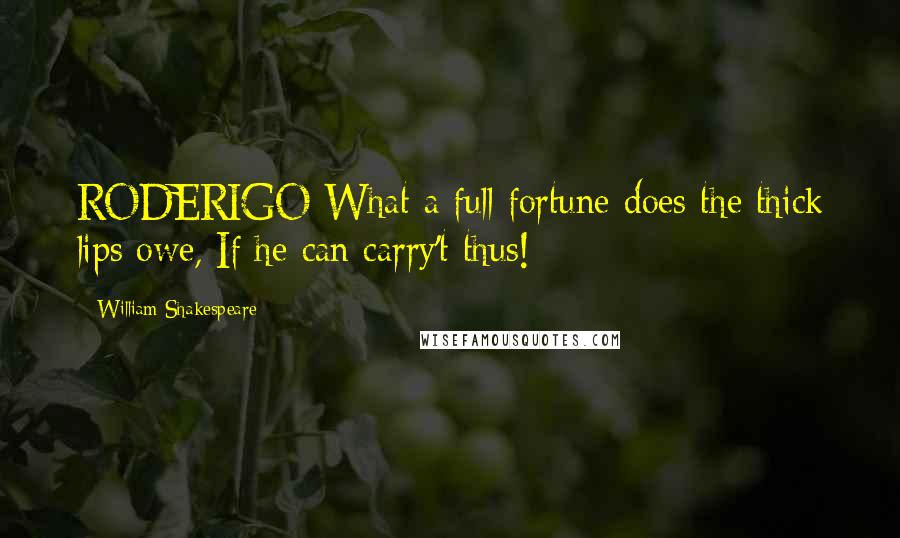 William Shakespeare Quotes: RODERIGO What a full fortune does the thick lips owe, If he can carry't thus!