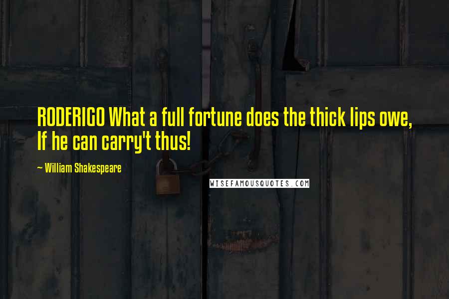 William Shakespeare Quotes: RODERIGO What a full fortune does the thick lips owe, If he can carry't thus!