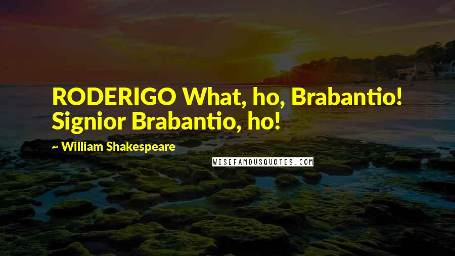 William Shakespeare Quotes: RODERIGO What, ho, Brabantio! Signior Brabantio, ho!