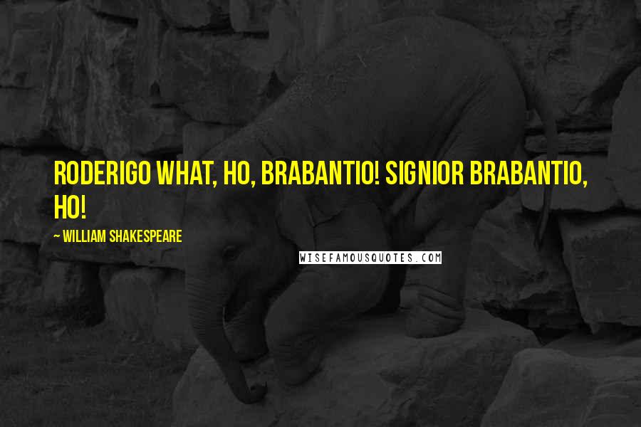 William Shakespeare Quotes: RODERIGO What, ho, Brabantio! Signior Brabantio, ho!