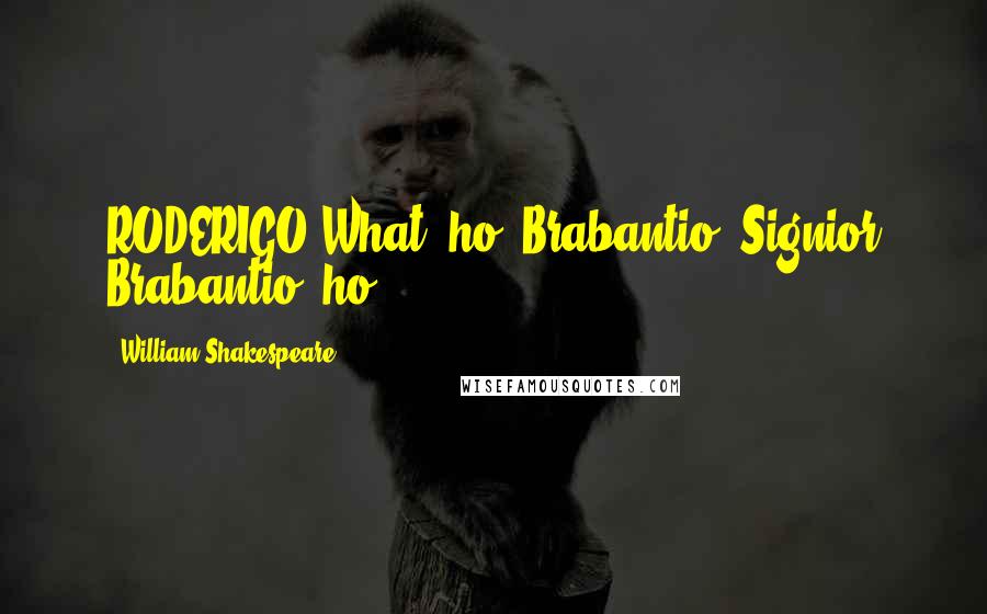 William Shakespeare Quotes: RODERIGO What, ho, Brabantio! Signior Brabantio, ho!