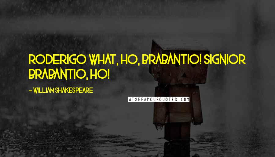 William Shakespeare Quotes: RODERIGO What, ho, Brabantio! Signior Brabantio, ho!