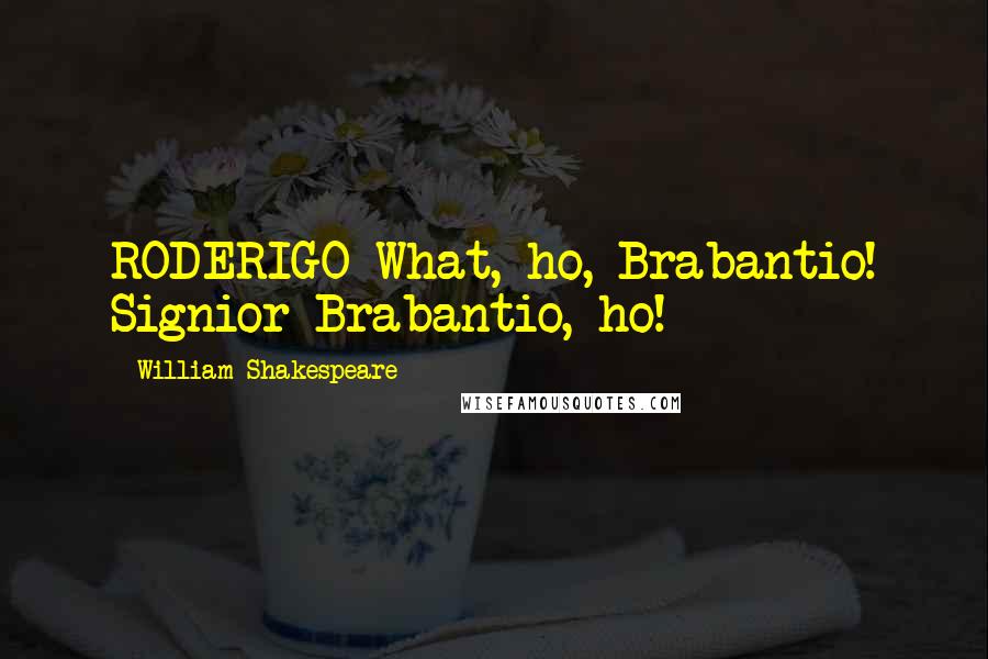 William Shakespeare Quotes: RODERIGO What, ho, Brabantio! Signior Brabantio, ho!