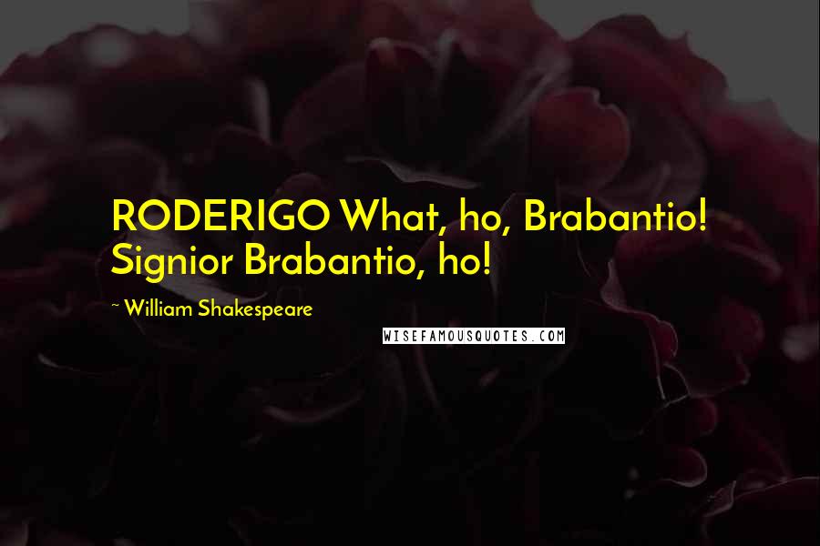 William Shakespeare Quotes: RODERIGO What, ho, Brabantio! Signior Brabantio, ho!