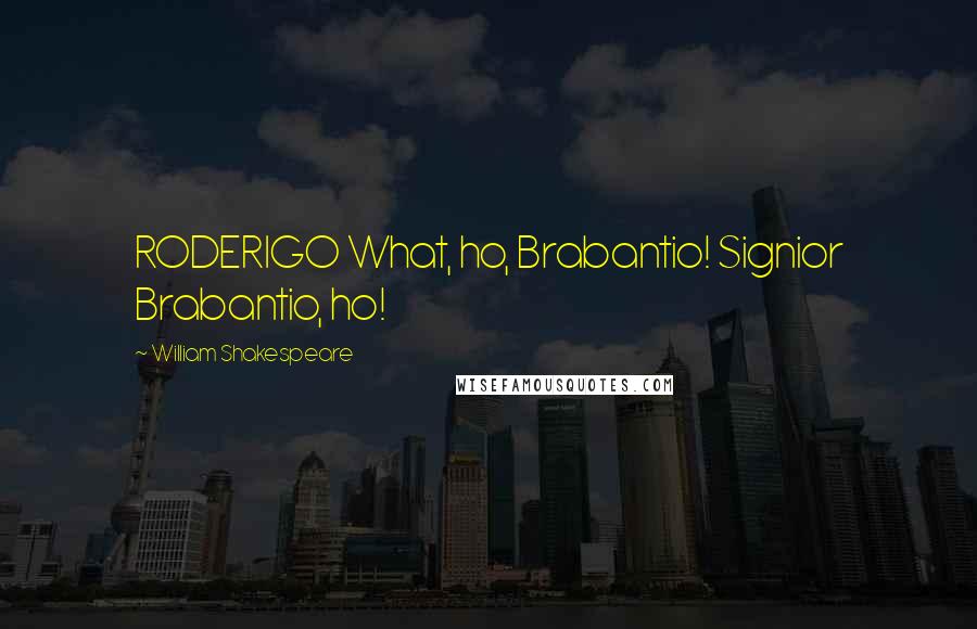 William Shakespeare Quotes: RODERIGO What, ho, Brabantio! Signior Brabantio, ho!