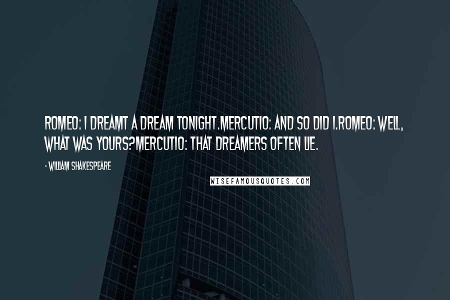 William Shakespeare Quotes: Romeo: I dreamt a dream tonight.Mercutio: And so did I.Romeo: Well, what was yours?Mercutio: That dreamers often lie.