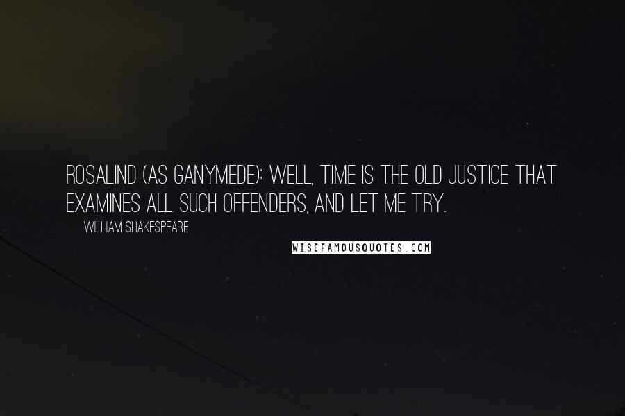 William Shakespeare Quotes: ROSALIND (AS GANYMEDE): Well, time is the old justice that examines all such offenders, and let me try.