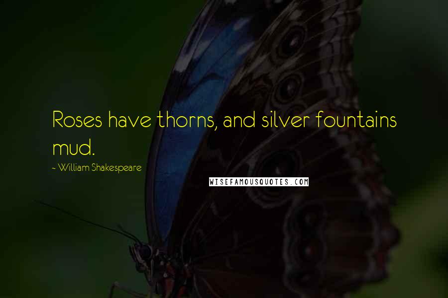 William Shakespeare Quotes: Roses have thorns, and silver fountains mud.