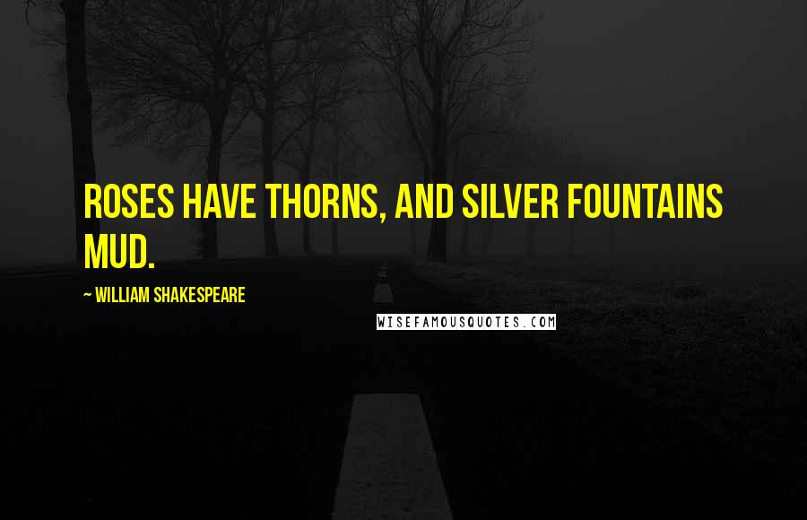 William Shakespeare Quotes: Roses have thorns, and silver fountains mud.