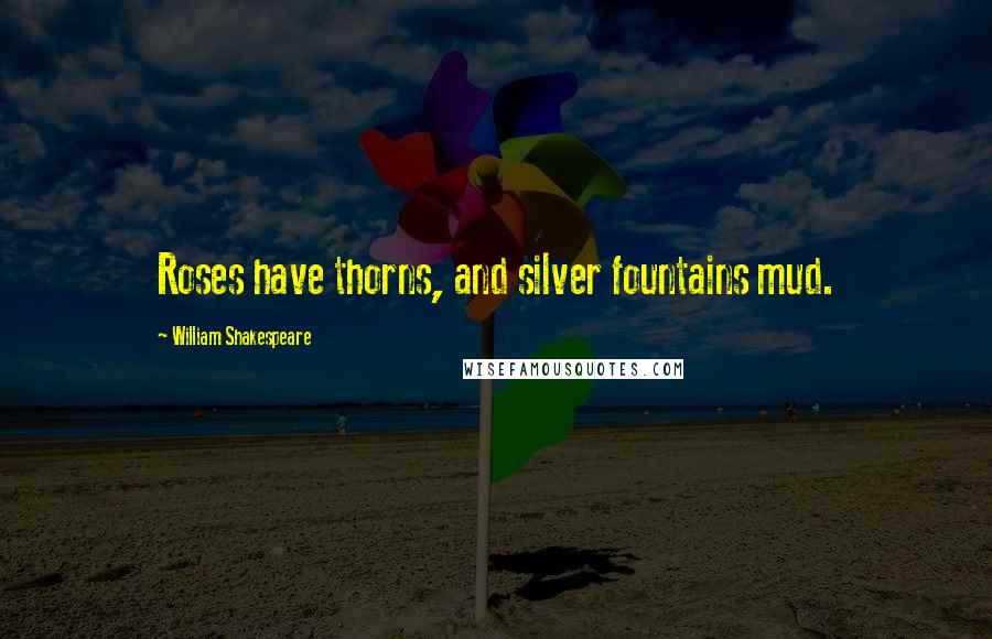 William Shakespeare Quotes: Roses have thorns, and silver fountains mud.