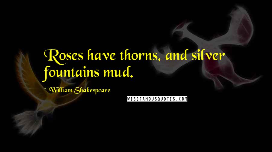 William Shakespeare Quotes: Roses have thorns, and silver fountains mud.