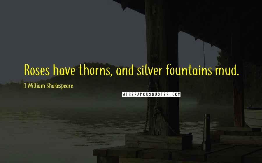 William Shakespeare Quotes: Roses have thorns, and silver fountains mud.