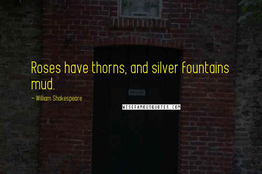 William Shakespeare Quotes: Roses have thorns, and silver fountains mud.