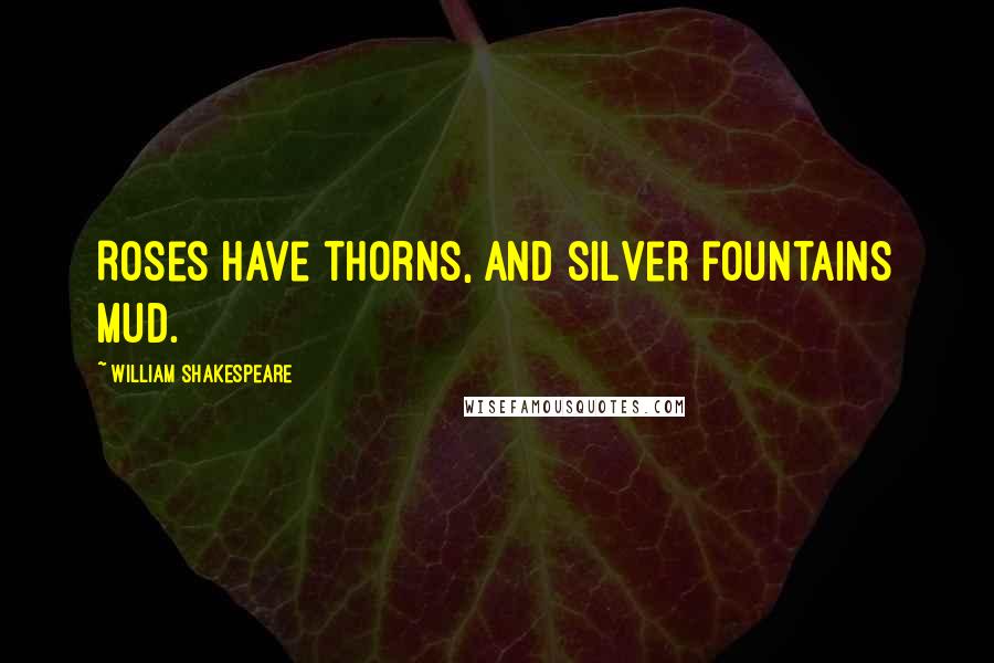 William Shakespeare Quotes: Roses have thorns, and silver fountains mud.