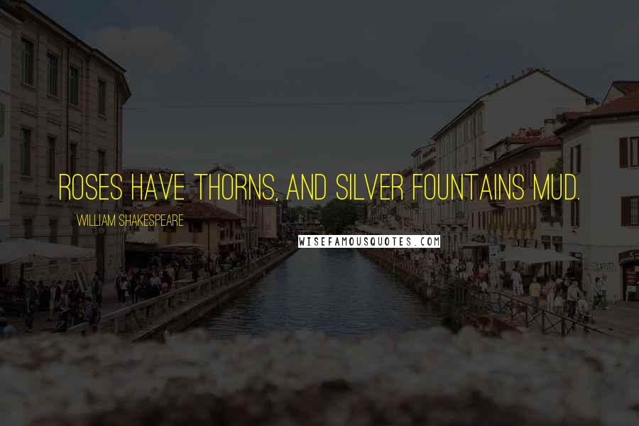 William Shakespeare Quotes: Roses have thorns, and silver fountains mud.