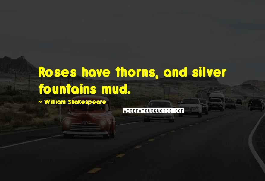 William Shakespeare Quotes: Roses have thorns, and silver fountains mud.