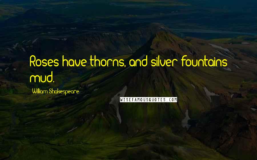 William Shakespeare Quotes: Roses have thorns, and silver fountains mud.