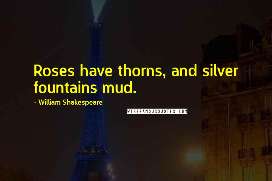 William Shakespeare Quotes: Roses have thorns, and silver fountains mud.