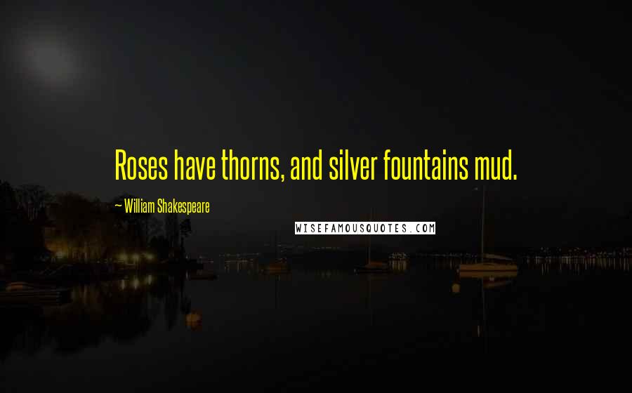 William Shakespeare Quotes: Roses have thorns, and silver fountains mud.