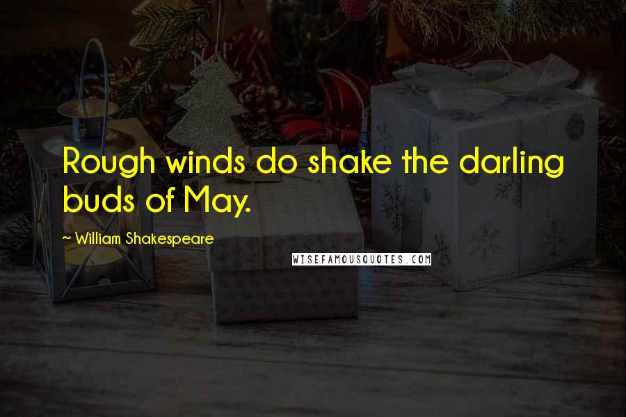 William Shakespeare Quotes: Rough winds do shake the darling buds of May.