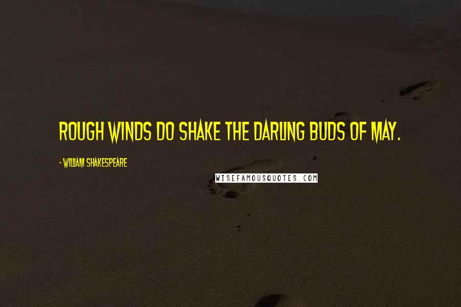 William Shakespeare Quotes: Rough winds do shake the darling buds of May.
