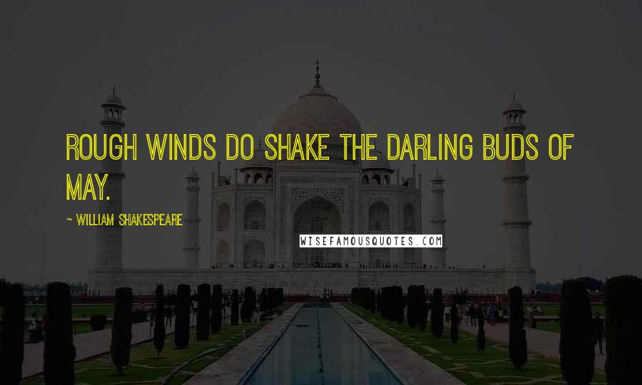 William Shakespeare Quotes: Rough winds do shake the darling buds of May.