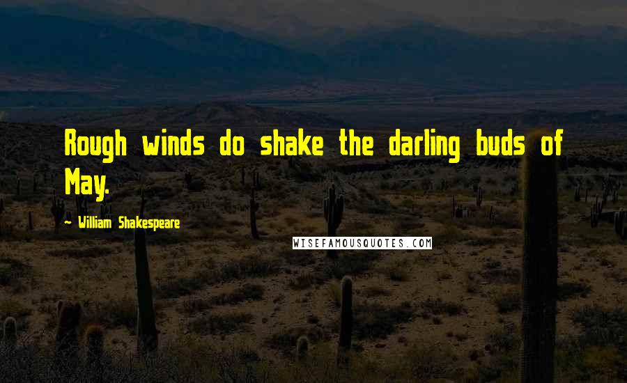 William Shakespeare Quotes: Rough winds do shake the darling buds of May.