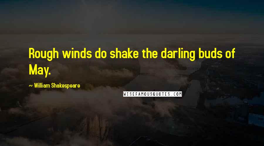 William Shakespeare Quotes: Rough winds do shake the darling buds of May.