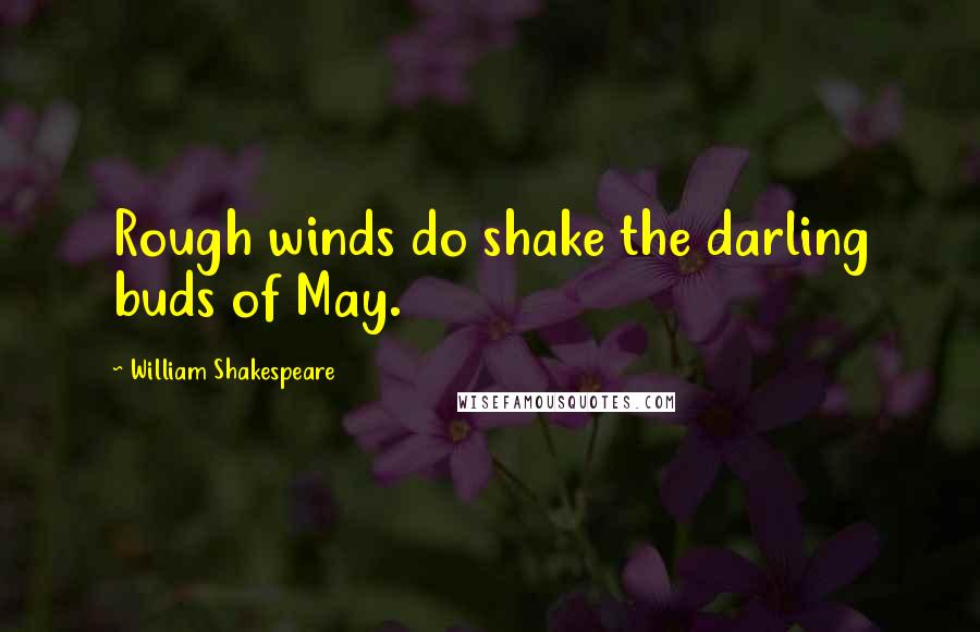 William Shakespeare Quotes: Rough winds do shake the darling buds of May.