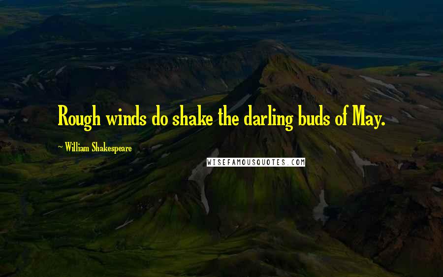 William Shakespeare Quotes: Rough winds do shake the darling buds of May.