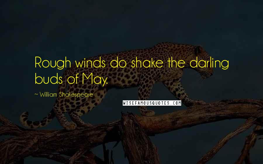 William Shakespeare Quotes: Rough winds do shake the darling buds of May.