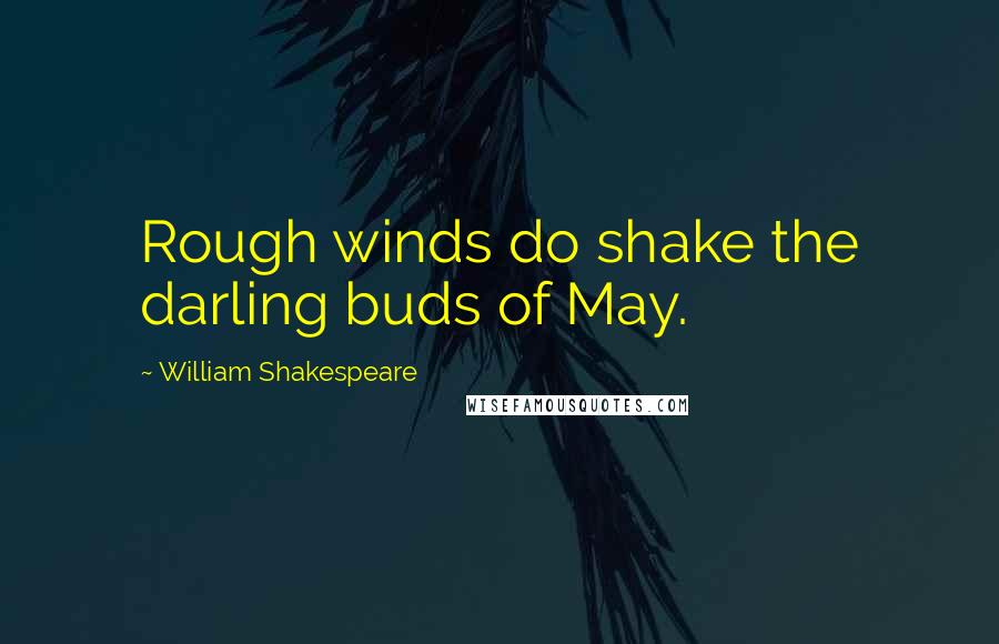 William Shakespeare Quotes: Rough winds do shake the darling buds of May.