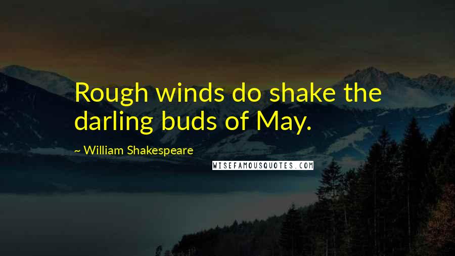 William Shakespeare Quotes: Rough winds do shake the darling buds of May.