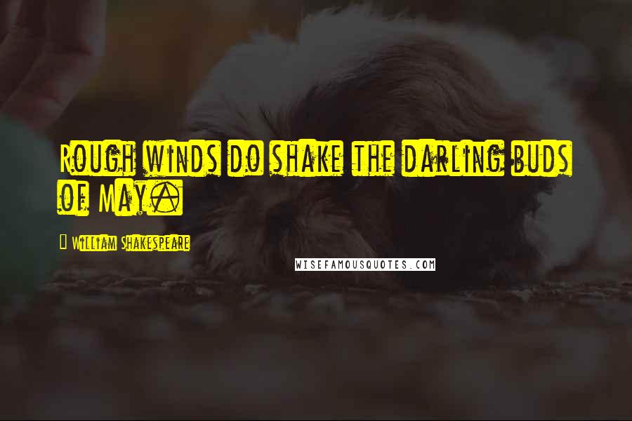 William Shakespeare Quotes: Rough winds do shake the darling buds of May.