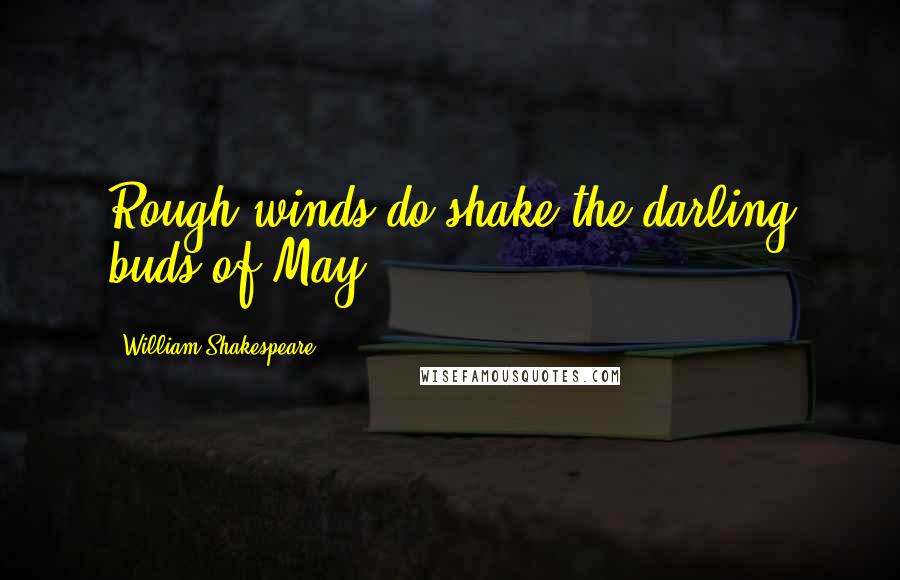 William Shakespeare Quotes: Rough winds do shake the darling buds of May.